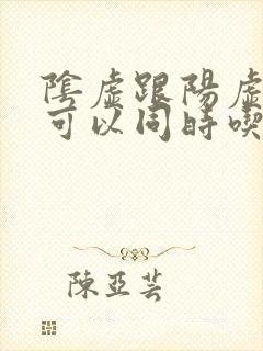 阴虚跟阳虚的药可以同时吃吗