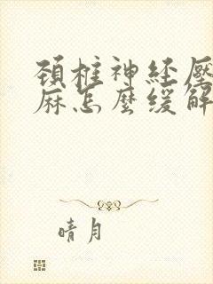 颈椎神经压迫手麻怎么缓解