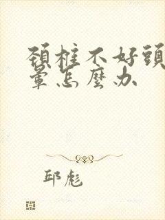 颈椎不好头疼头晕怎么办