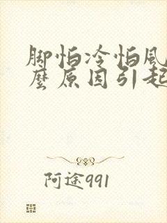 脚怕冷怕风是什么原因引起的