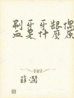 刷牙牙龈偶尔出血是什么原因