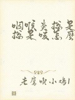 咽喉炎总是有痰总是咳怎么办