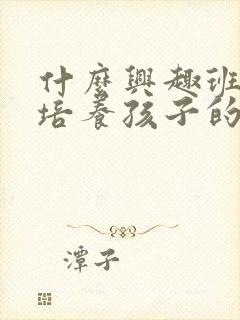 什么兴趣班可以培养孩子的专注力封面