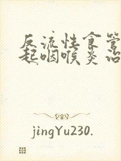 反流性食管炎引起咽喉炎治疗方法