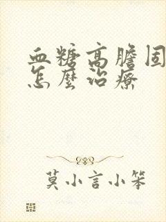 血糖高胆固醇高怎么治疗