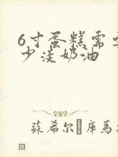 6寸蛋糕需要多少淡奶油封面