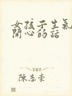 女孩子生气哄她开心的话