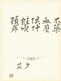 颈椎供血不足头疼吃什么药