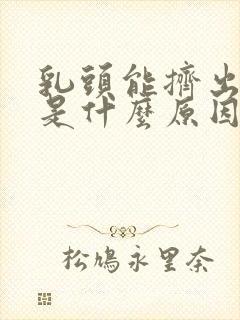 乳头能挤出液体是什么原因