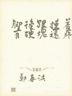 脚后跟摸着里面有硬块还疼怎么回事