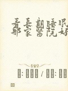 看长期睡眠不好那家医院好