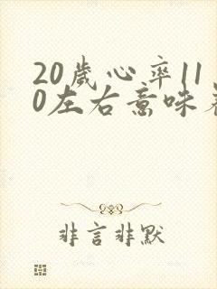 20岁心率110左右意味着什么