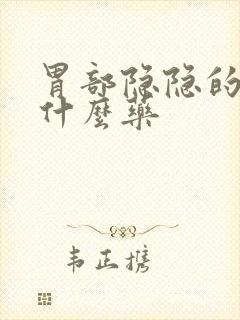 胃部隐隐的疼吃什么药