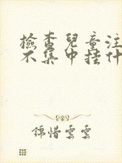 检查儿童注意力不集中挂什么科