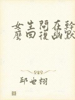 女生问在干嘛怎么回复幽默