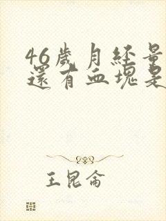 46岁月经量大还有血块是什么原因