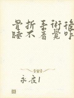 骨折手术后晚上睡不着觉咋办