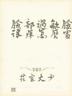 脸部过敏脸很干很痒怎么处理