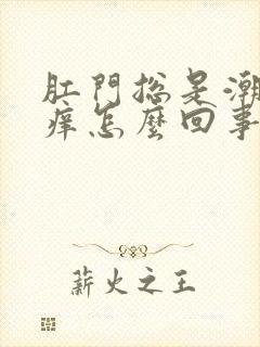 肛门总是潮湿瘙痒怎么回事