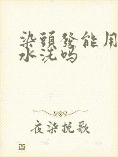 染头发能用洗发水洗吗