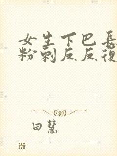 女生下巴长闭口粉刺反反复复是什么原因