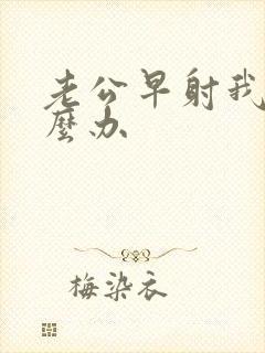 老公早射我该怎么办