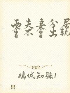 两夫妻分居久了会不会出轨