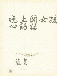 晚上哄女孩子开心的话