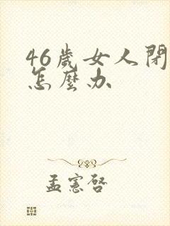 46岁女人闭经怎么办