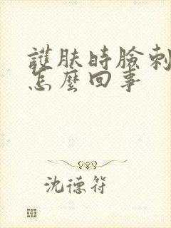 护肤时脸刺疼是怎么回事