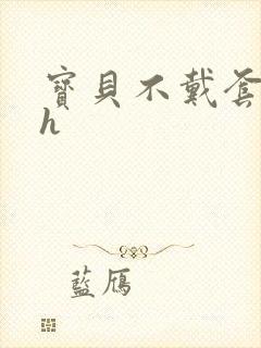 宝贝不戴套套了h封面