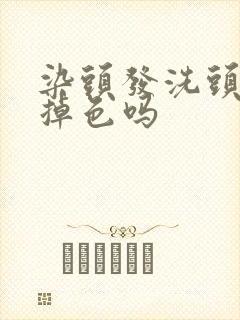 染头发洗头发会掉色吗