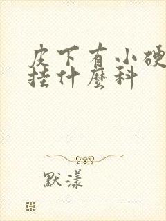 皮下有小硬疙瘩挂什么科