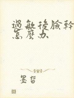 过敏后脸干紧绷怎么办