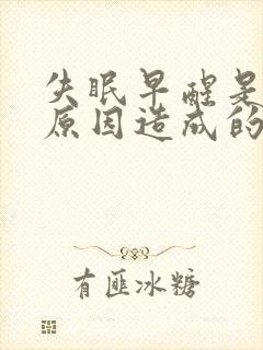 失眠早醒是什么原因造成的