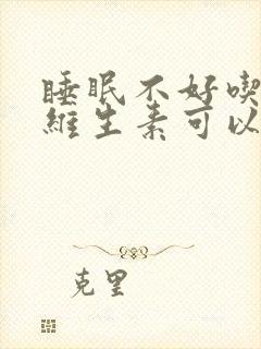 睡眠不好吃哪种维生素可以缓解