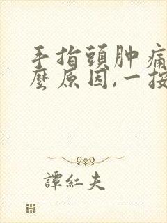 手指头肿痛是什么原因,一按就痛