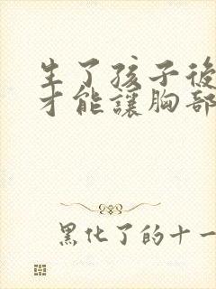 生了孩子后怎样才能让胸部变大