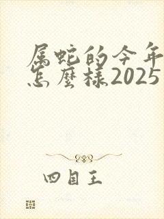 属蛇的今年运气怎么样2025年