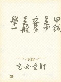 学美容美甲学费一般多少钱要学多久