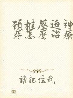 颈椎压迫神经头疼怎么治疗方法