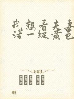 我想看夫妻性生活一级黄色片