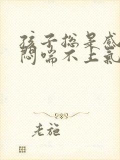 孩子总是感觉胸闷喘不上气