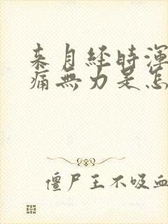 来月经时浑身酸痛无力是怎么回事