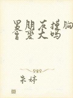 男朋友摸胸真的会变大吗