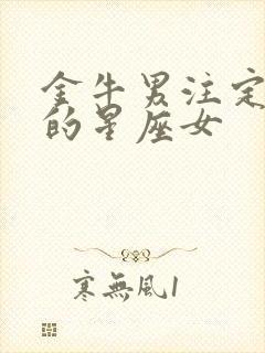 金牛男注定爱上的星座女