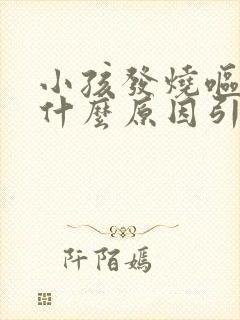 小孩发烧呕吐是什么原因引起的