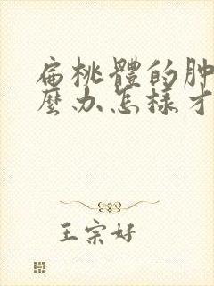 扁桃体的肿大怎么办怎样才能消下去