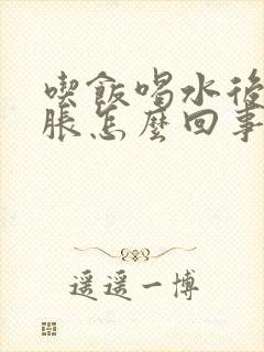 吃饭喝水后肚子胀怎么回事