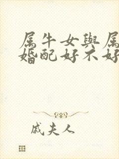 属牛女与属虎男婚配好不好